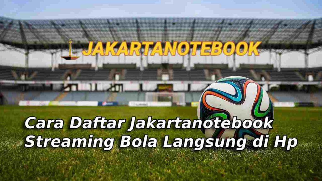 Cara Daftar Jakartanotebook Streaming Bola Langsung di Hp