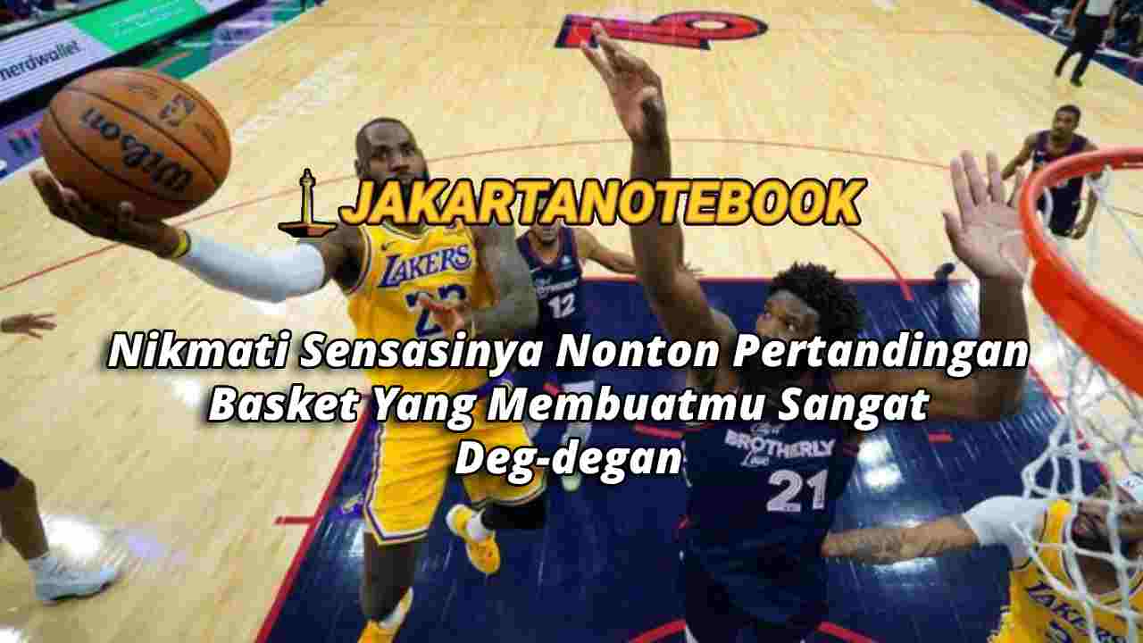 Nikmati Sensasinya Nonton Pertandingan Basket Yang Membuatmu Sangat Deg-degan